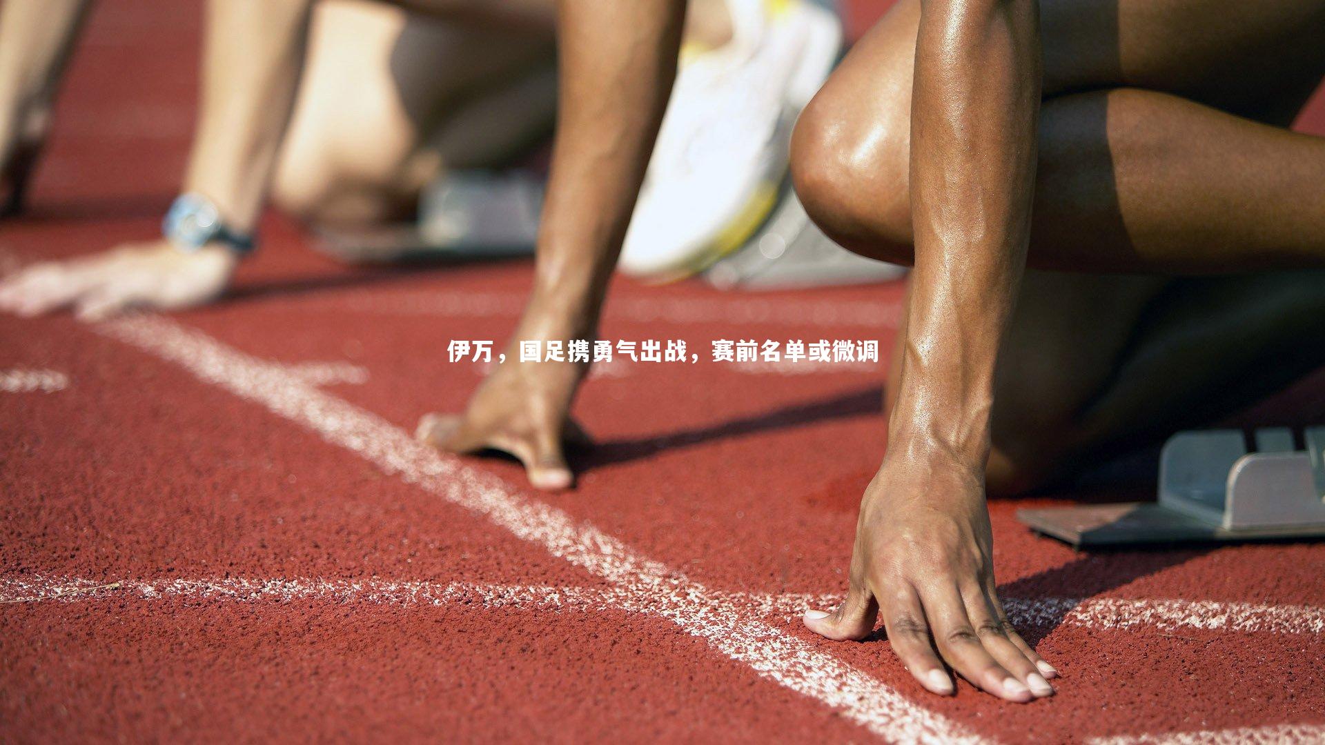 壹号娱乐_伊万，国足携勇气出战，赛前名单或微调