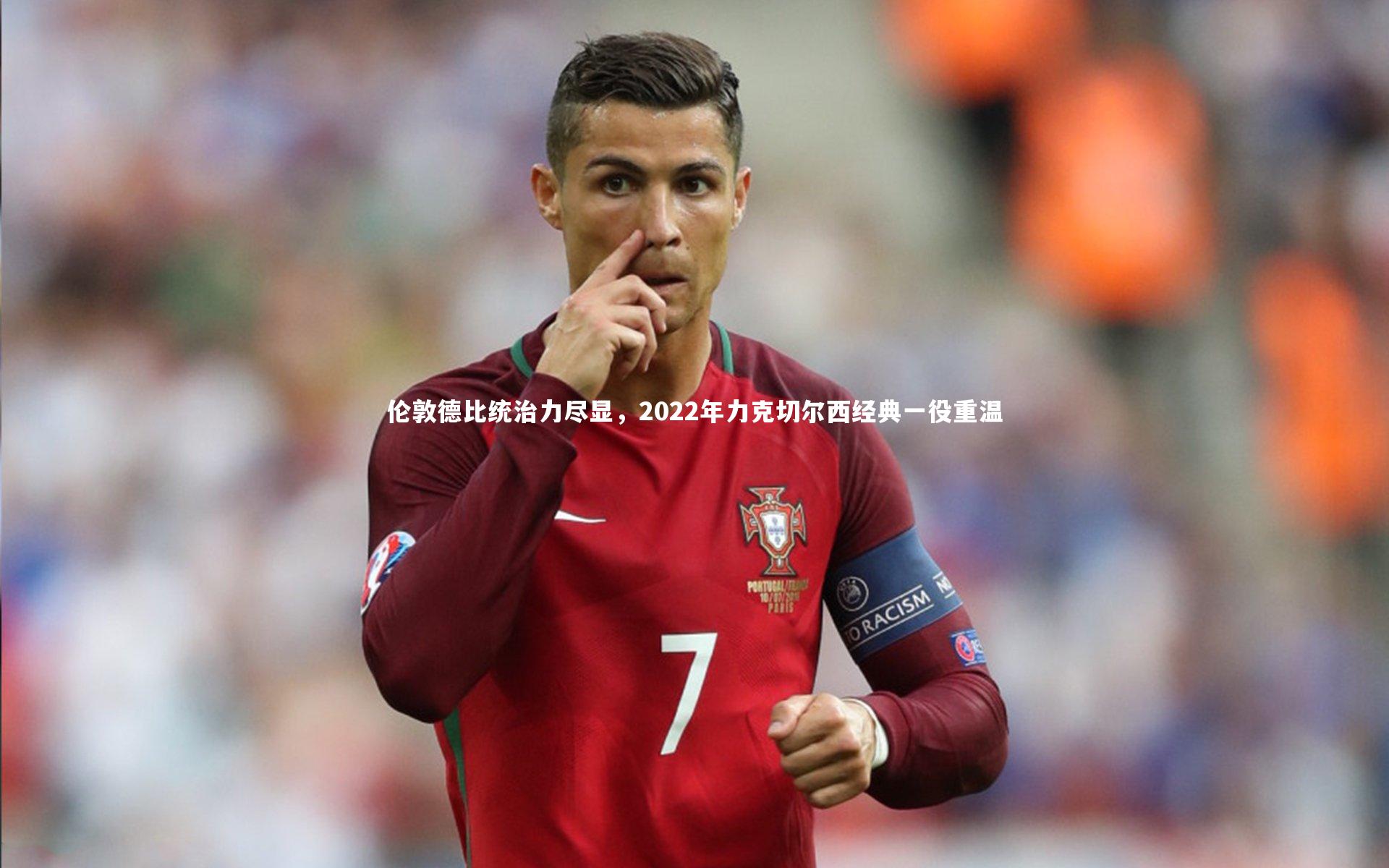 伦敦德比统治力尽显，2022年力克切尔西经典一役重温