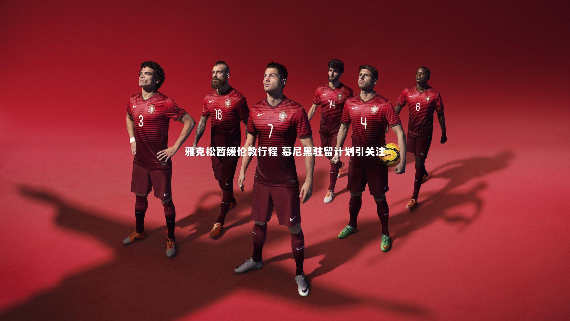 雅克松暂缓伦敦行程 慕尼黑驻留计划引关注