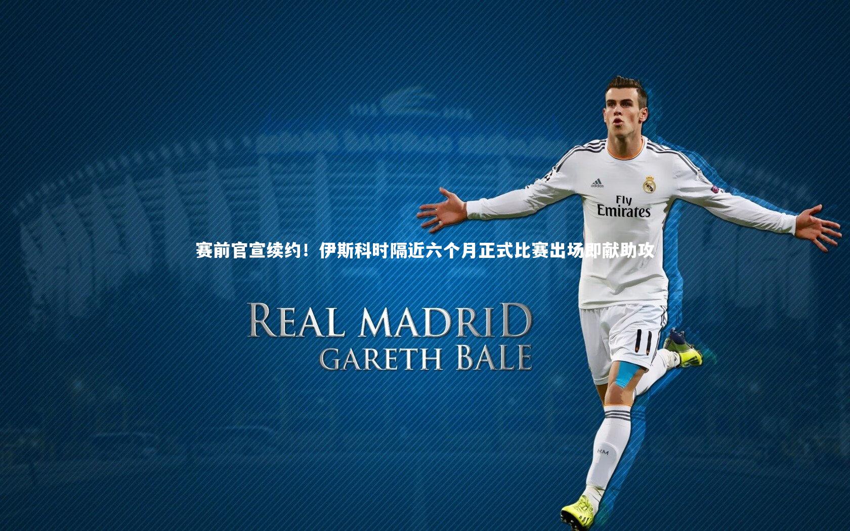 赛前官宣续约！伊斯科时隔近六个月正式比赛出场即献助攻