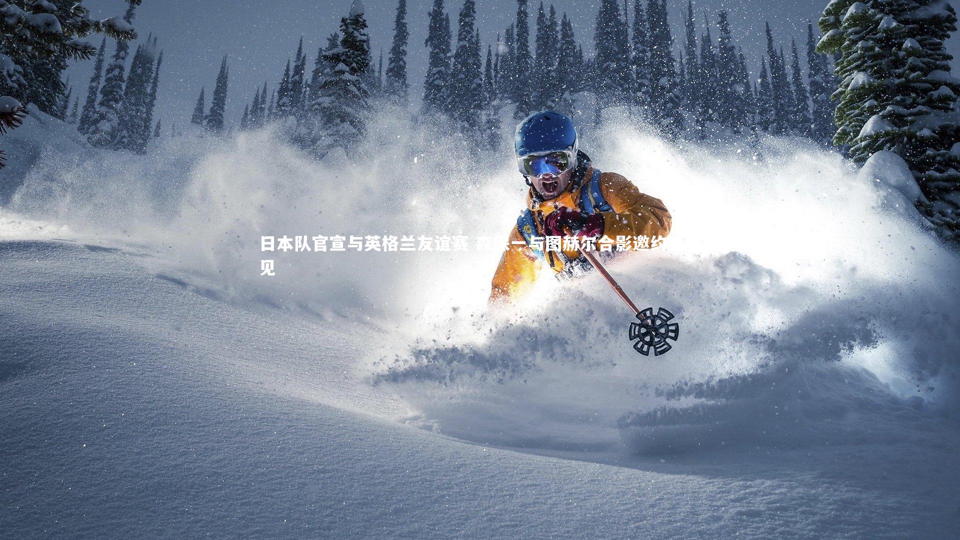 日本队官宣与英格兰友谊赛 森保一与图赫尔合影邀约伦敦见