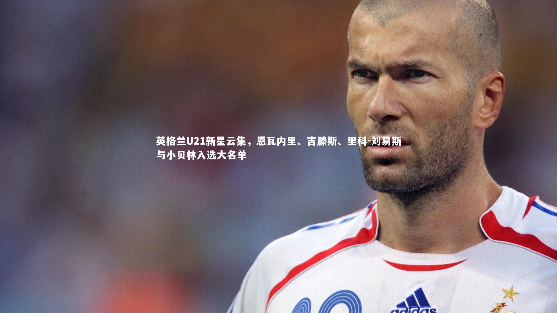英格兰U21新星云集，恩瓦内里、吉滕斯、里科-刘易斯与小贝林入选大名单