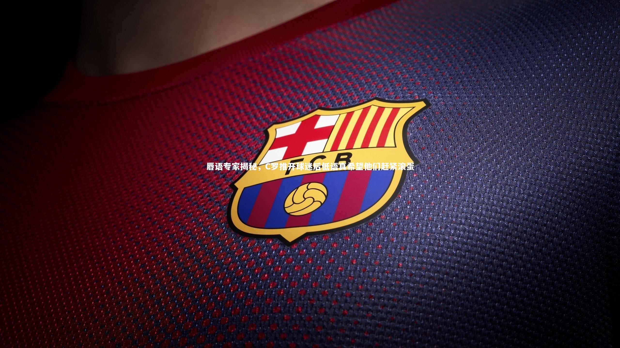 唇语专家揭秘，C罗推开球迷后低语真希望他们赶紧滚蛋