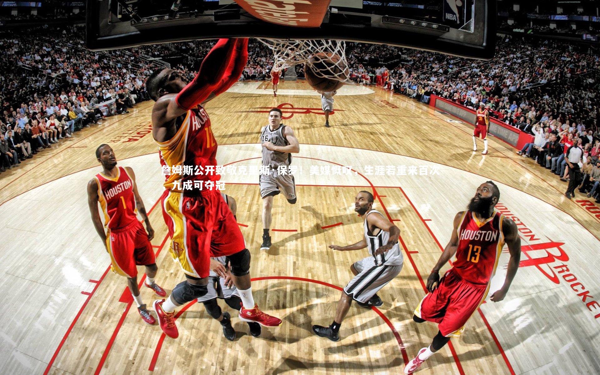 詹姆斯公开致敬克里斯·保罗！美媒慨叹，生涯若重来百次，九成可夺冠