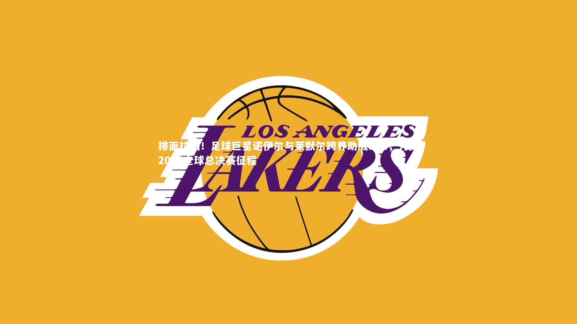 排面拉满！足球巨星诺伊尔与莱默尔跨界助威LPL，力挺2025全球总决赛征程