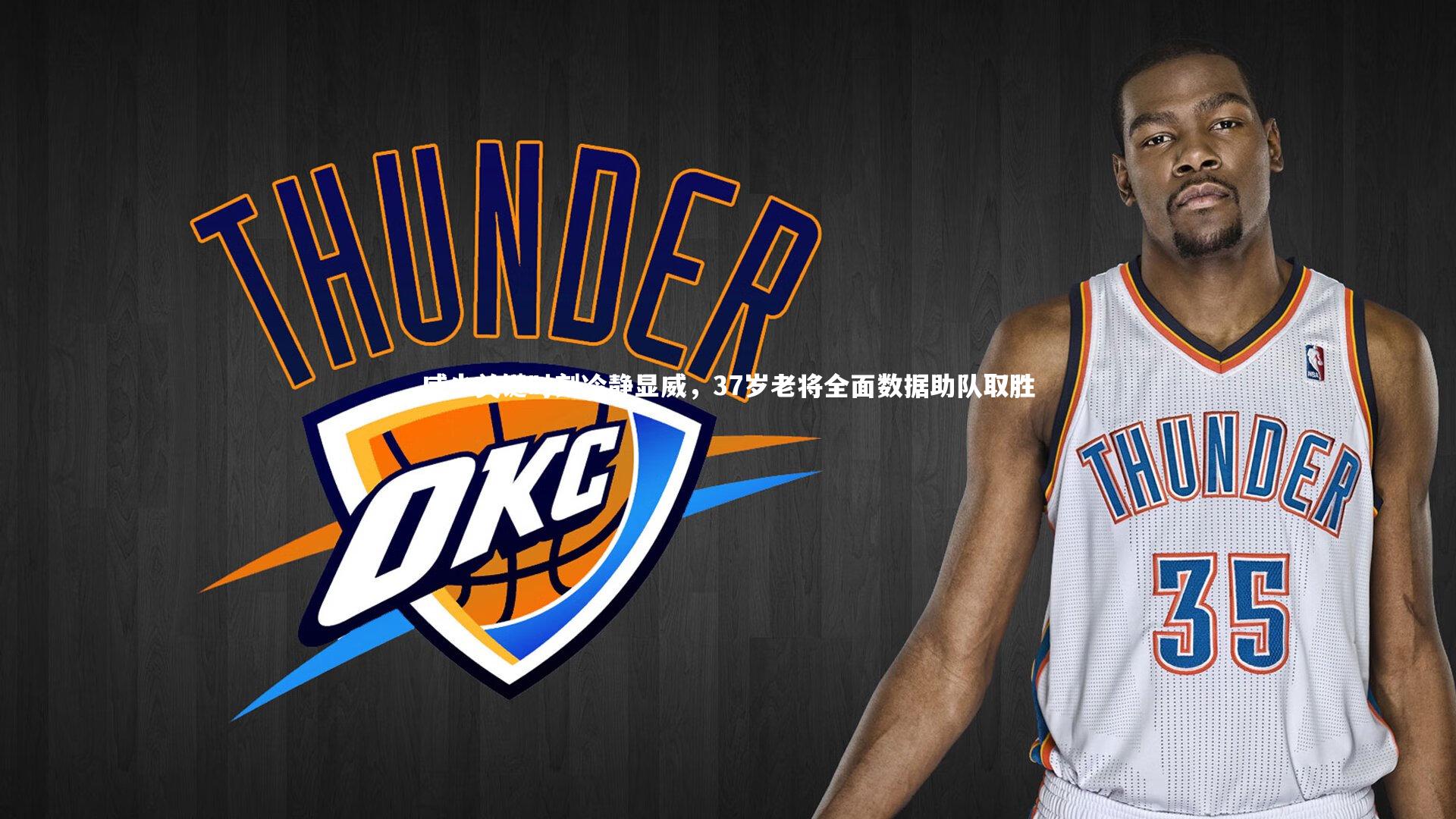 威少关键时刻冷静显威，37岁老将全面数据助队取胜